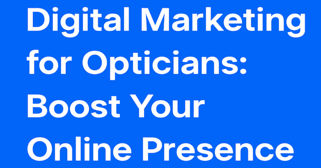 Digital Marketing for Opticians Boost Your Online Presence